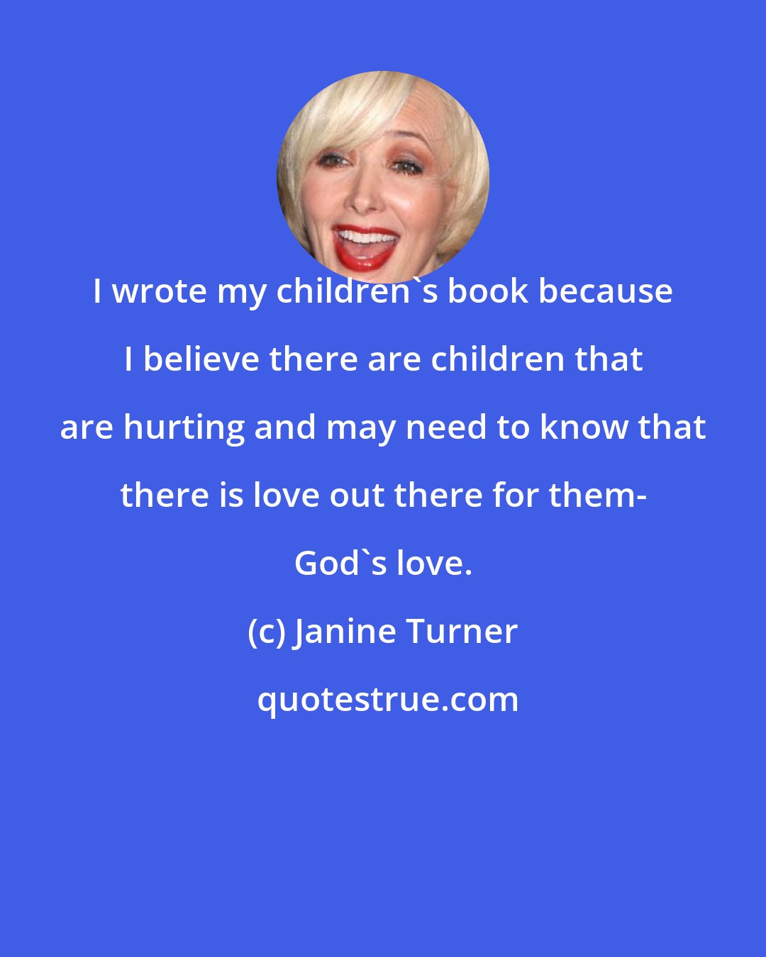 Janine Turner: I wrote my children's book because I believe there are children that are hurting and may need to know that there is love out there for them- God's love.