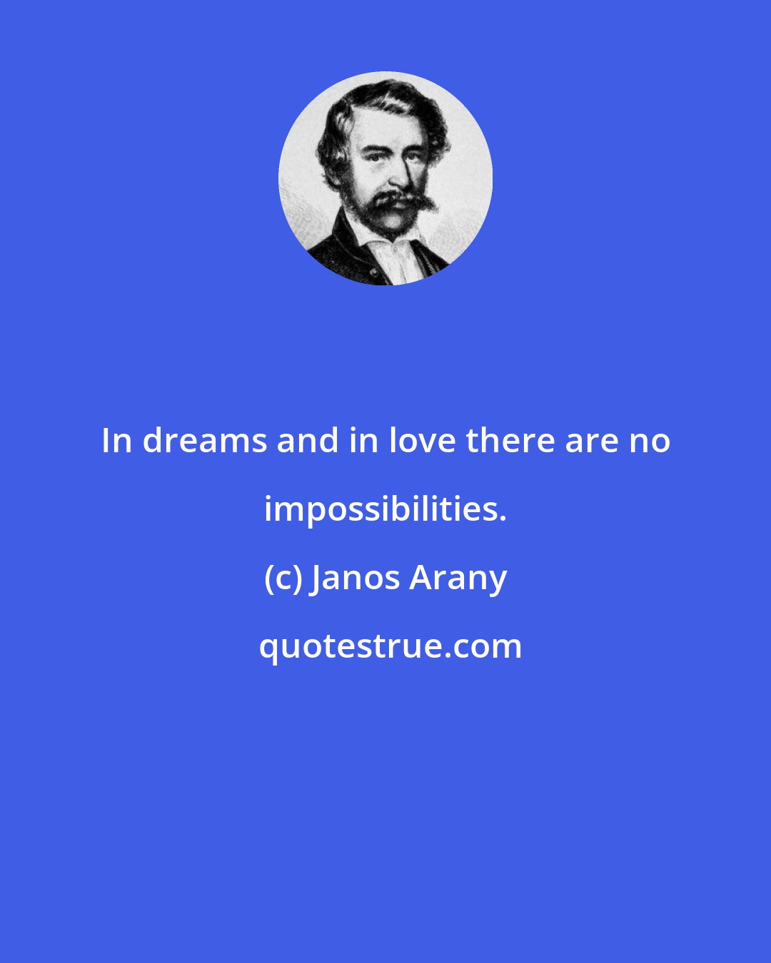 Janos Arany: In dreams and in love there are no impossibilities.