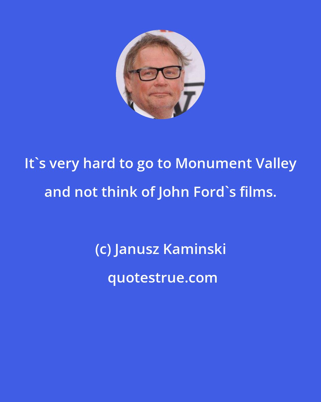 Janusz Kaminski: It's very hard to go to Monument Valley and not think of John Ford's films.