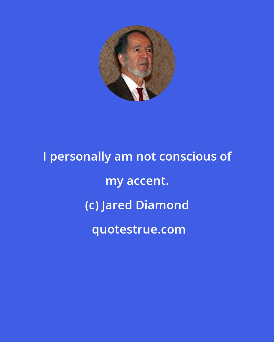 Jared Diamond: I personally am not conscious of my accent.
