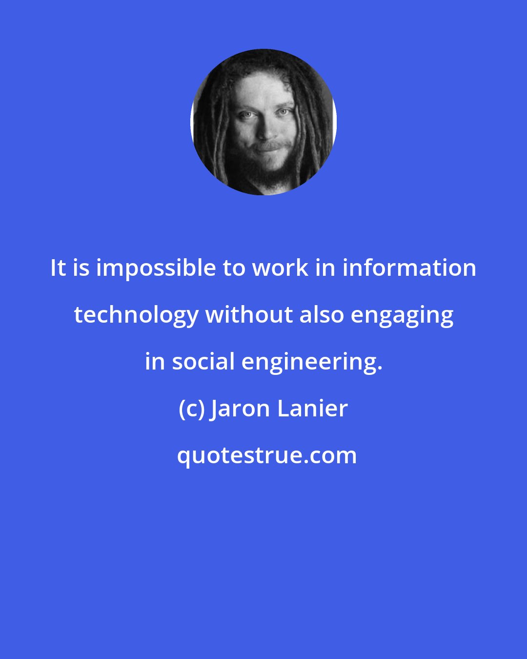 Jaron Lanier: It is impossible to work in information technology without also engaging in social engineering.
