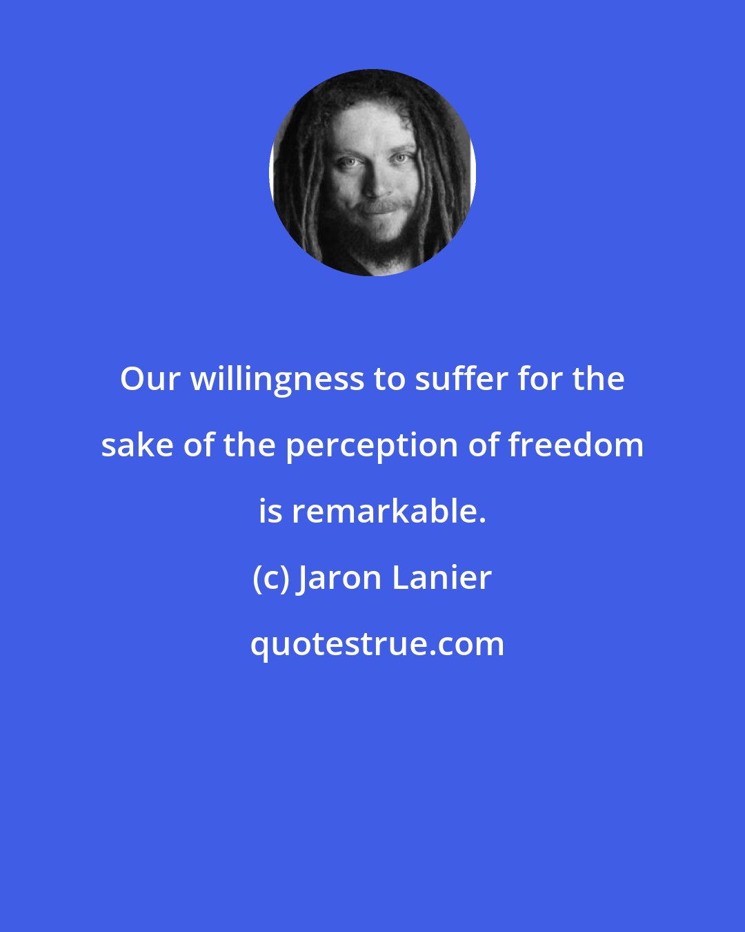 Jaron Lanier: Our willingness to suffer for the sake of the perception of freedom is remarkable.