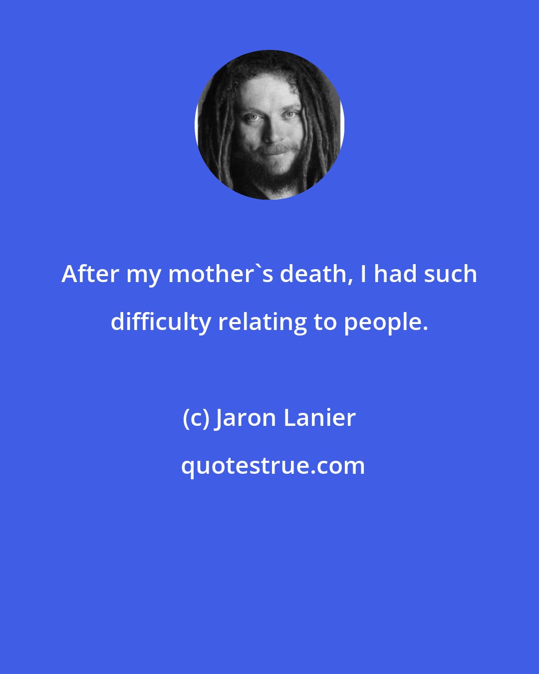 Jaron Lanier: After my mother's death, I had such difficulty relating to people.