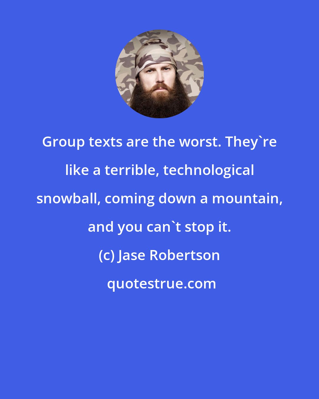 Jase Robertson: Group texts are the worst. They're like a terrible, technological snowball, coming down a mountain, and you can't stop it.