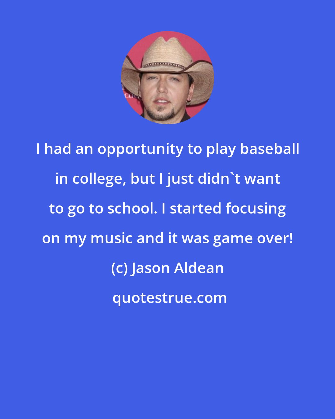 Jason Aldean: I had an opportunity to play baseball in college, but I just didn't want to go to school. I started focusing on my music and it was game over!