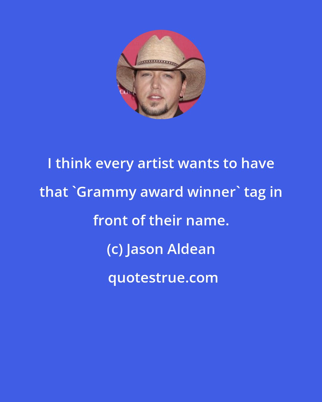 Jason Aldean: I think every artist wants to have that 'Grammy award winner' tag in front of their name.