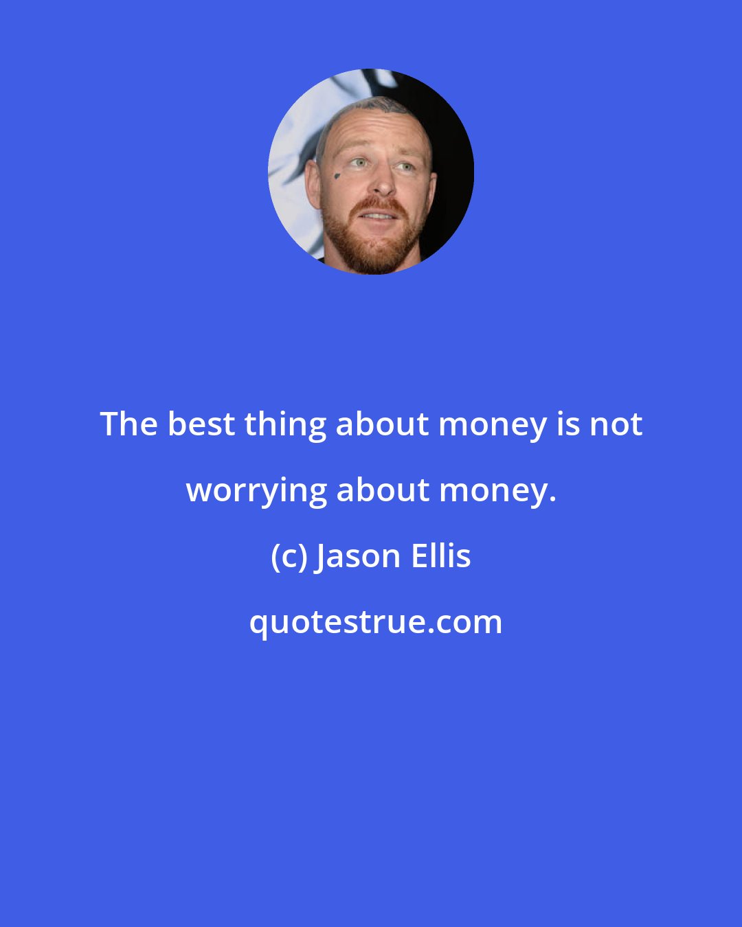 Jason Ellis: The best thing about money is not worrying about money.