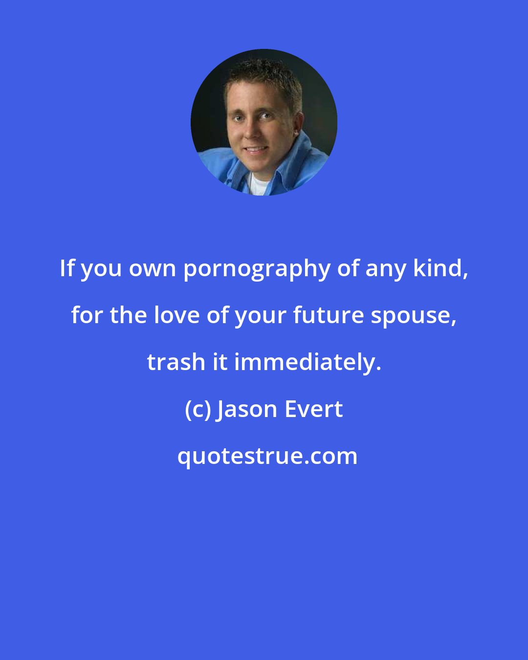 Jason Evert: If you own pornography of any kind, for the love of your future spouse, trash it immediately.