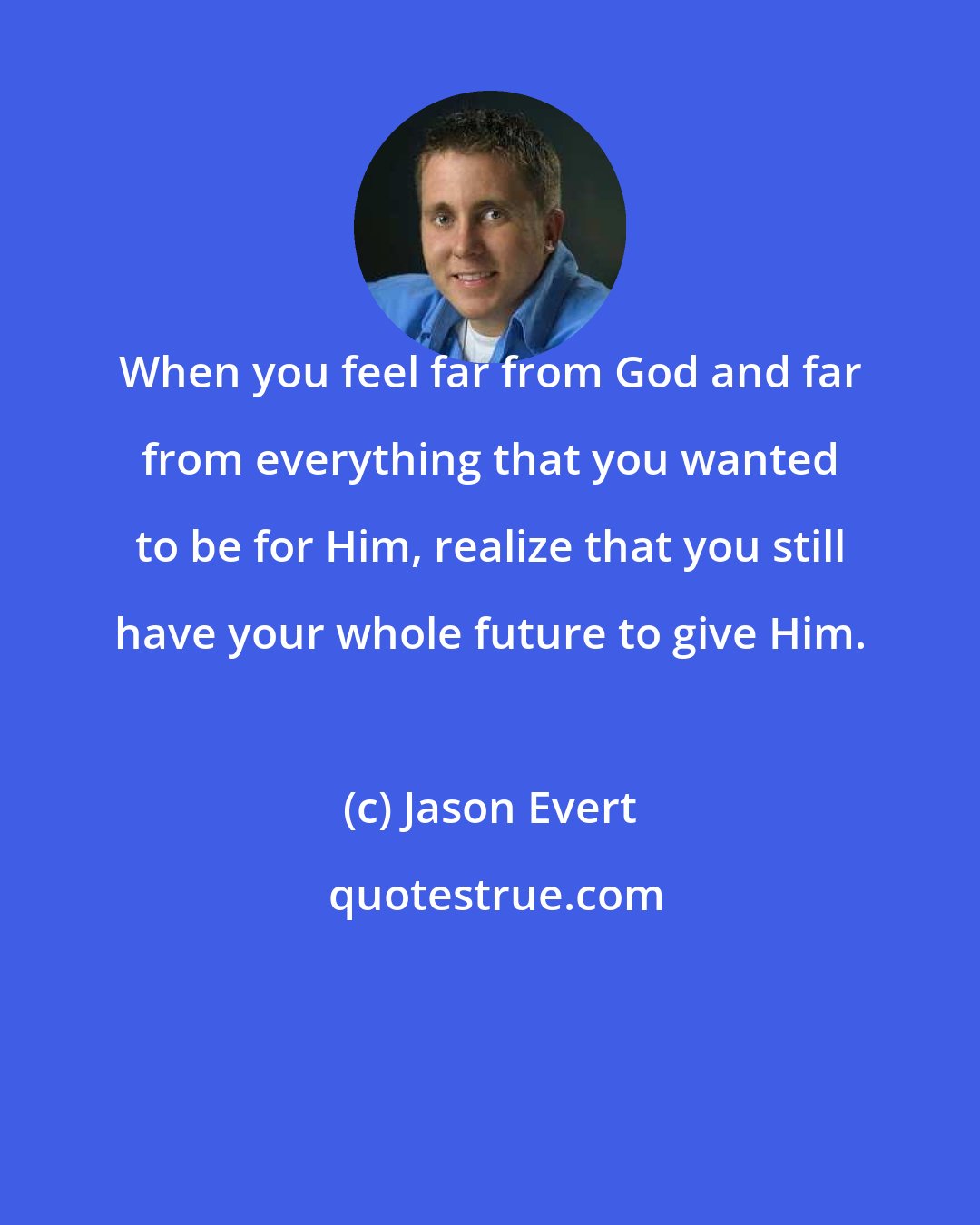 Jason Evert: When you feel far from God and far from everything that you wanted to be for Him, realize that you still have your whole future to give Him.