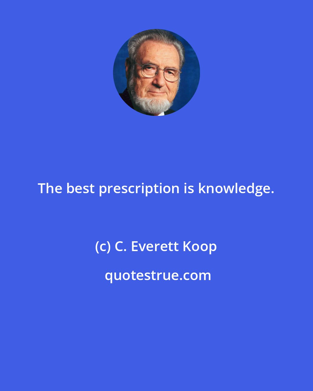 C. Everett Koop: The best prescription is knowledge.
