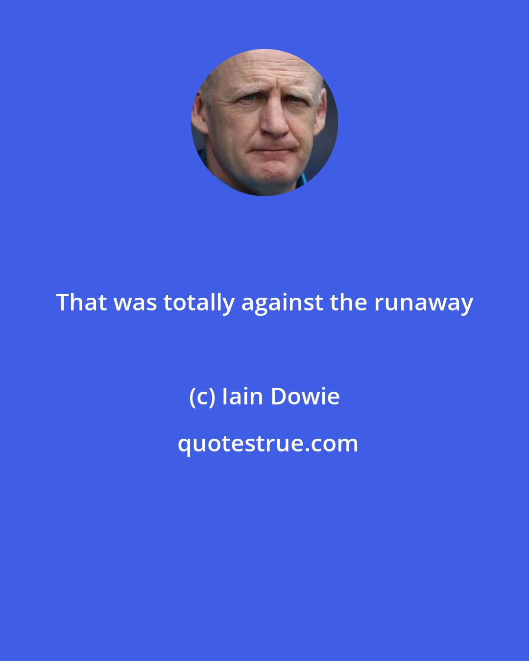 Iain Dowie: That was totally against the runaway