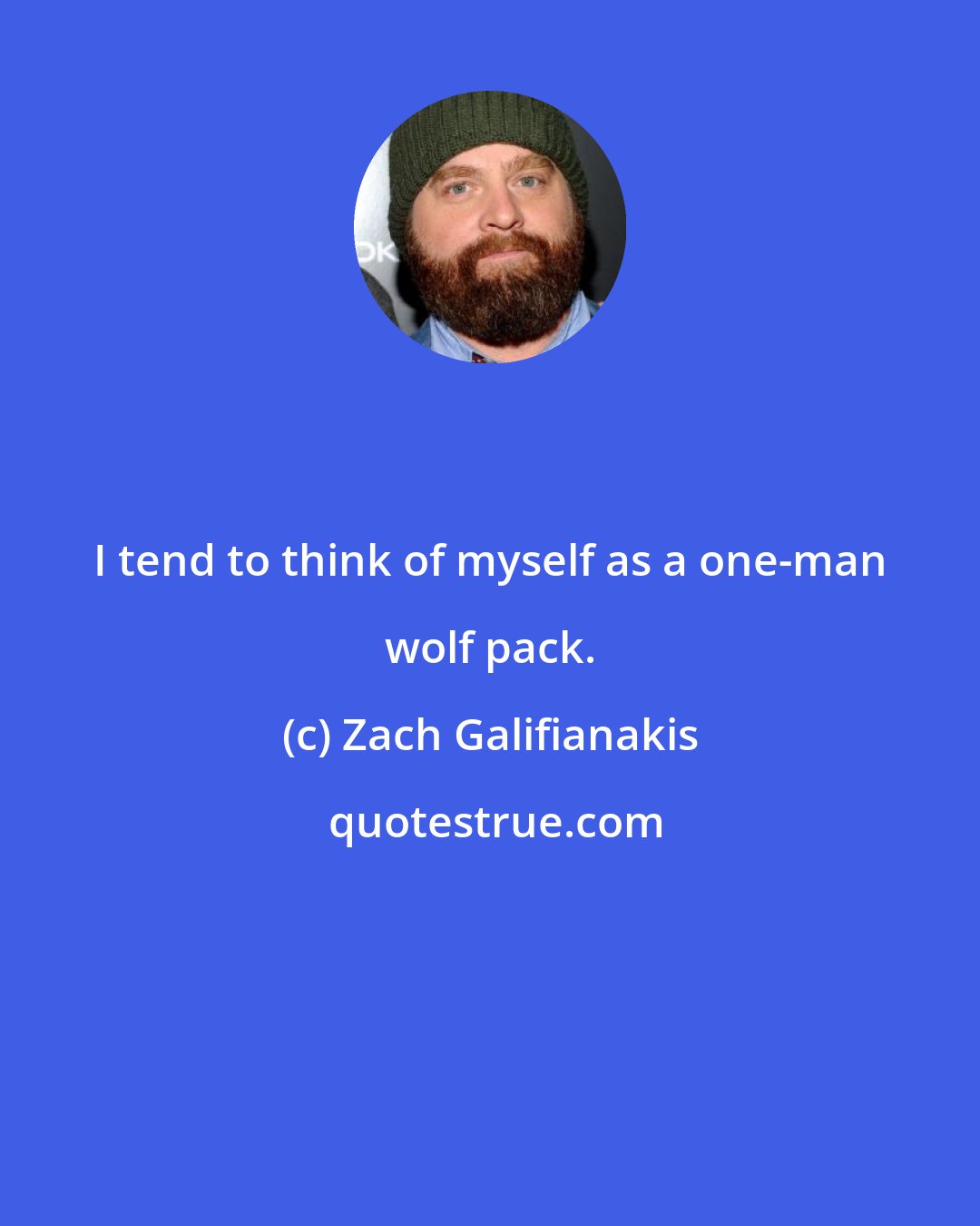 Zach Galifianakis: I tend to think of myself as a one-man wolf pack.
