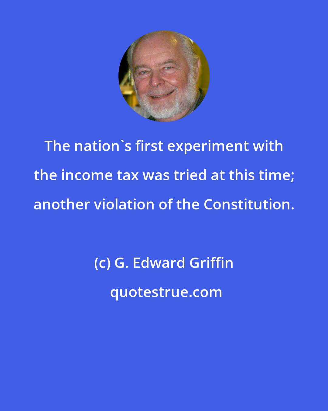 G. Edward Griffin: The nation's first experiment with the income tax was tried at this time; another violation of the Constitution.