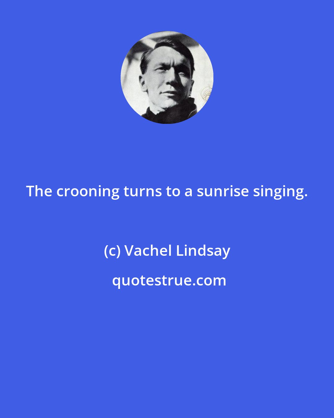 Vachel Lindsay: The crooning turns to a sunrise singing.