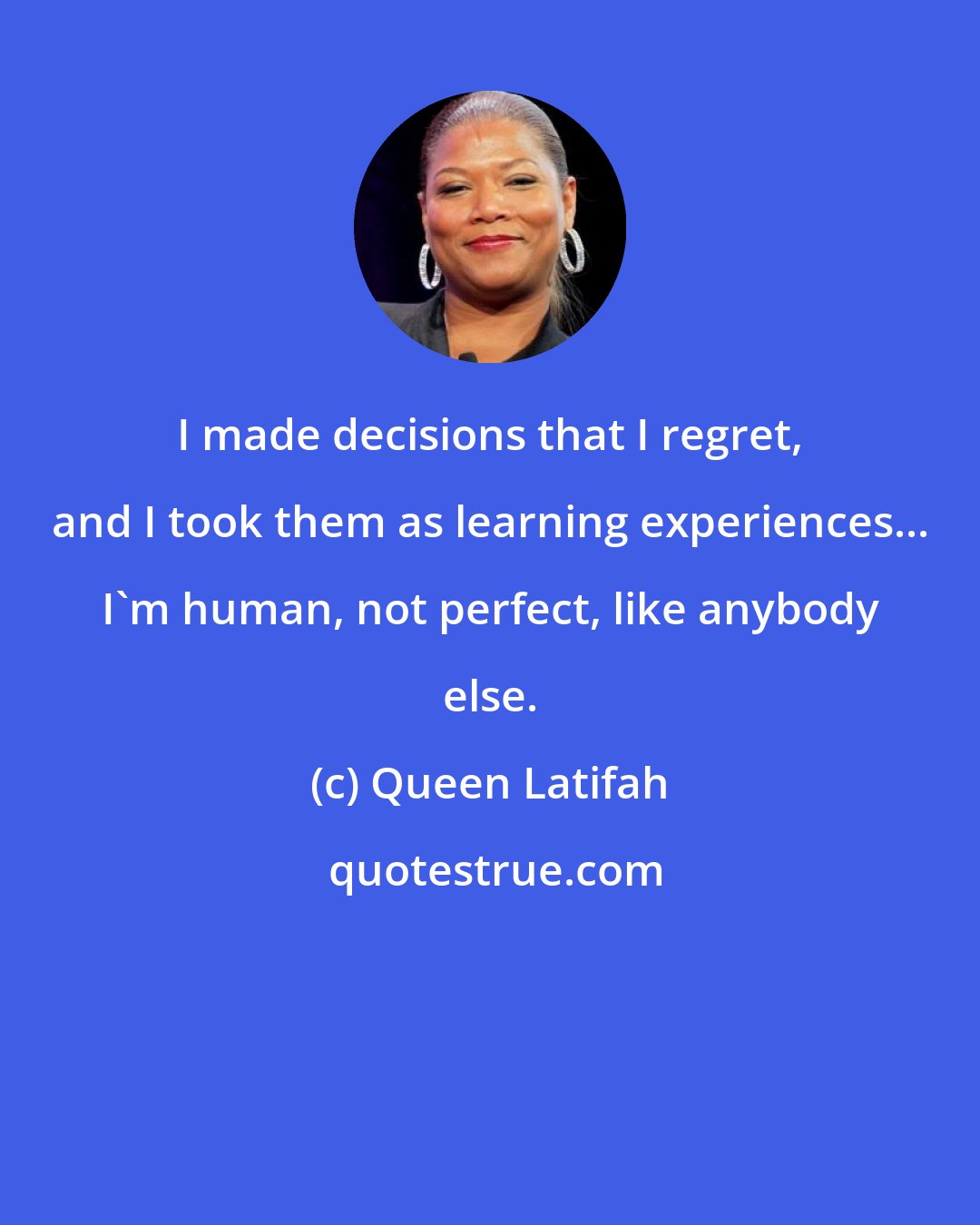 Queen Latifah: I made decisions that I regret, and I took them as learning experiences... I'm human, not perfect, like anybody else.