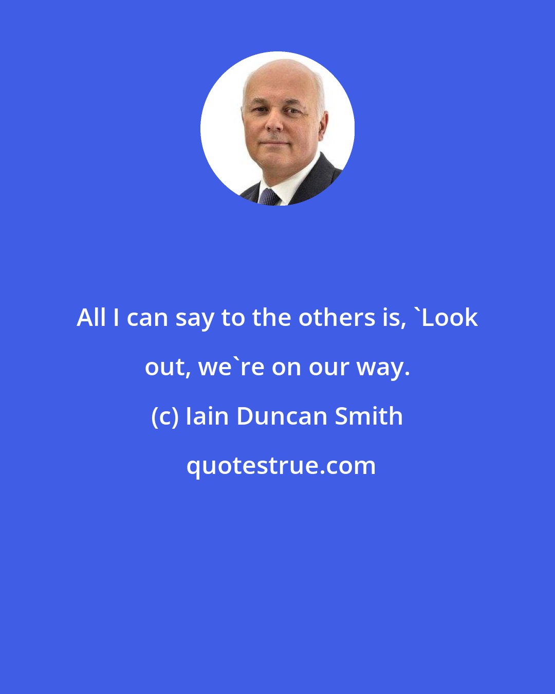 Iain Duncan Smith: All I can say to the others is, 'Look out, we're on our way.