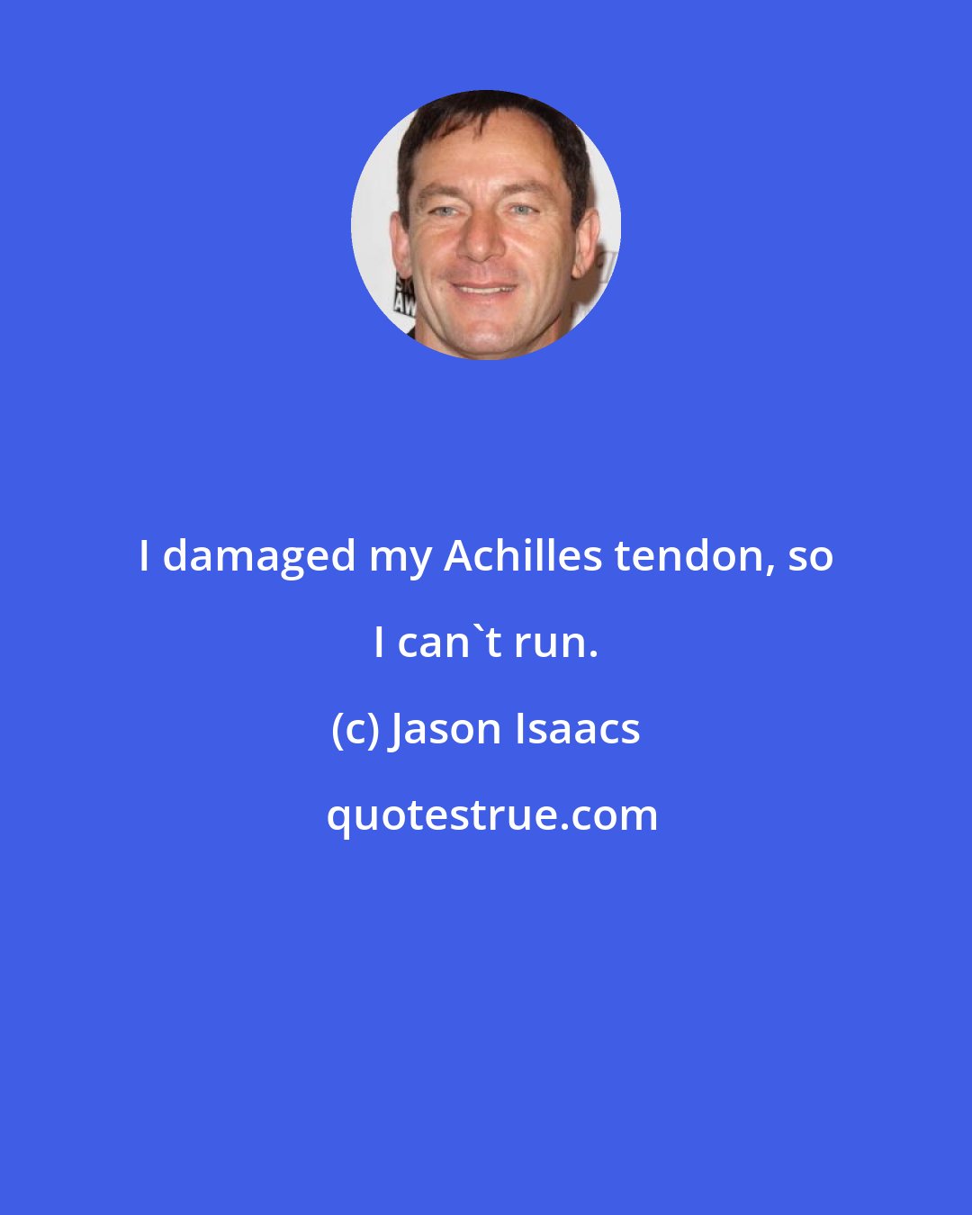 Jason Isaacs: I damaged my Achilles tendon, so I can't run.