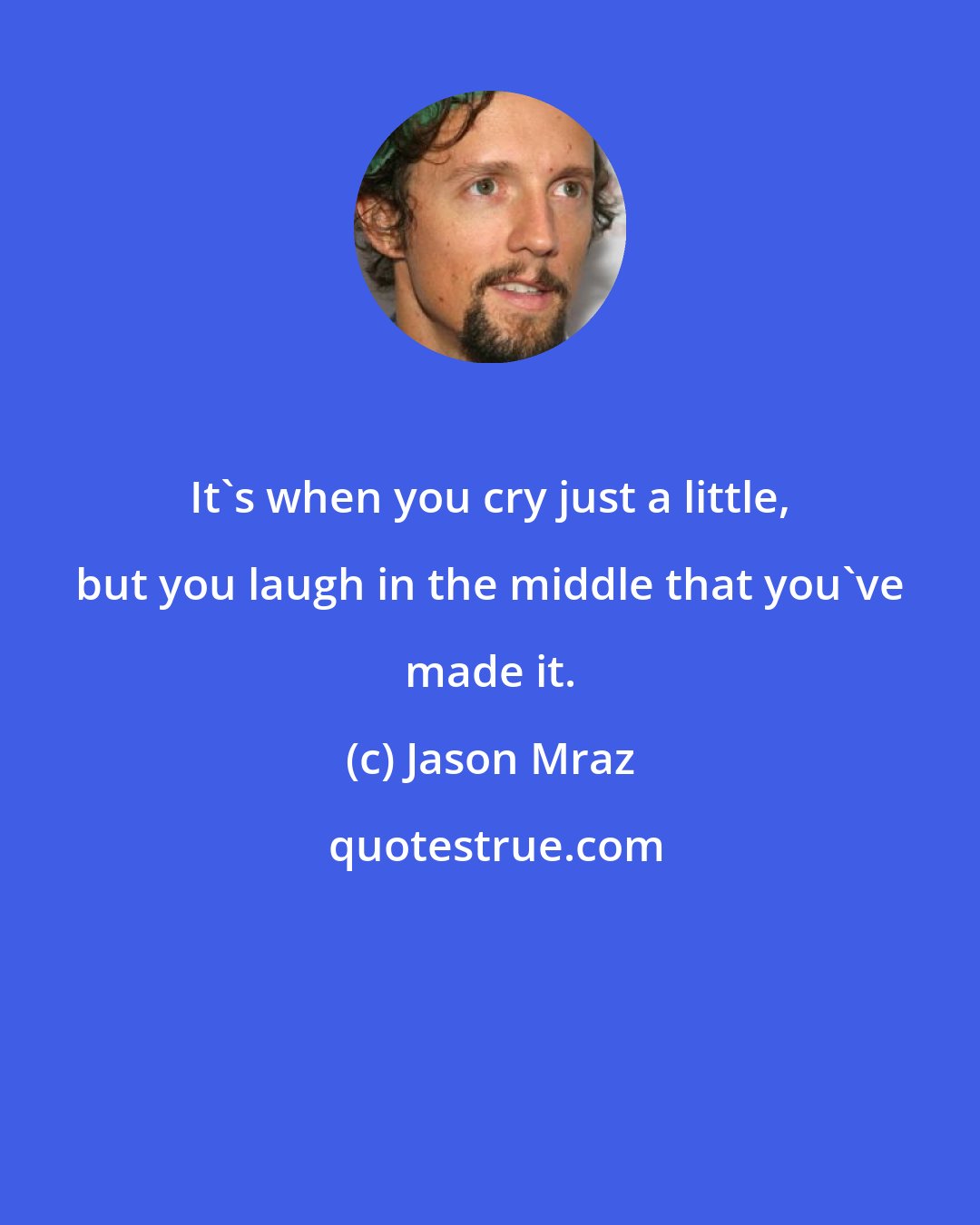 Jason Mraz: It's when you cry just a little, but you laugh in the middle that you've made it.