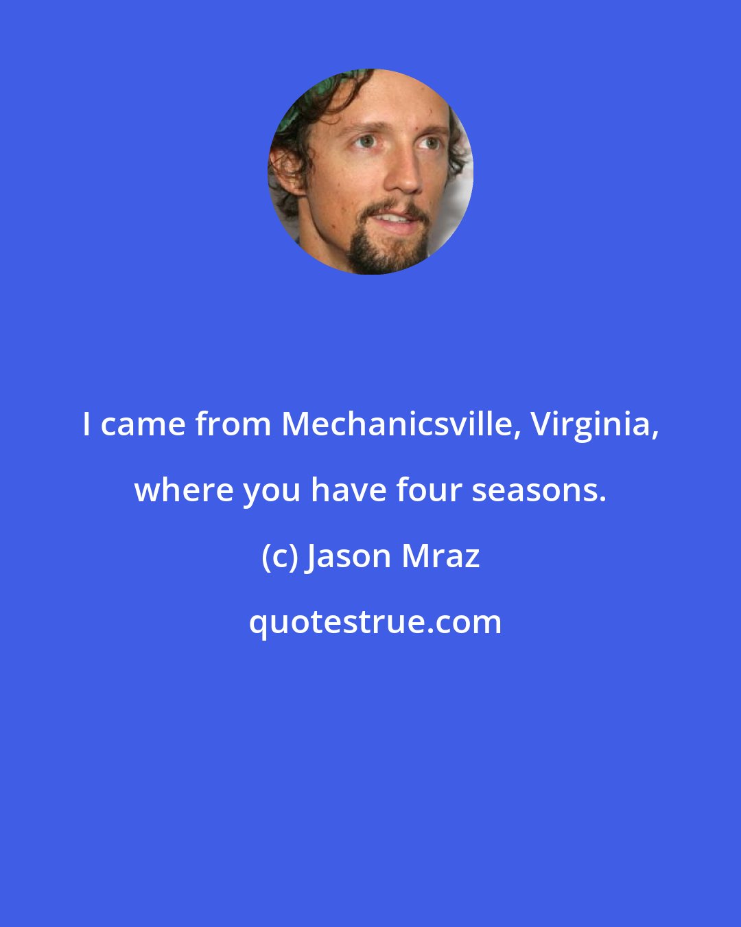 Jason Mraz: I came from Mechanicsville, Virginia, where you have four seasons.