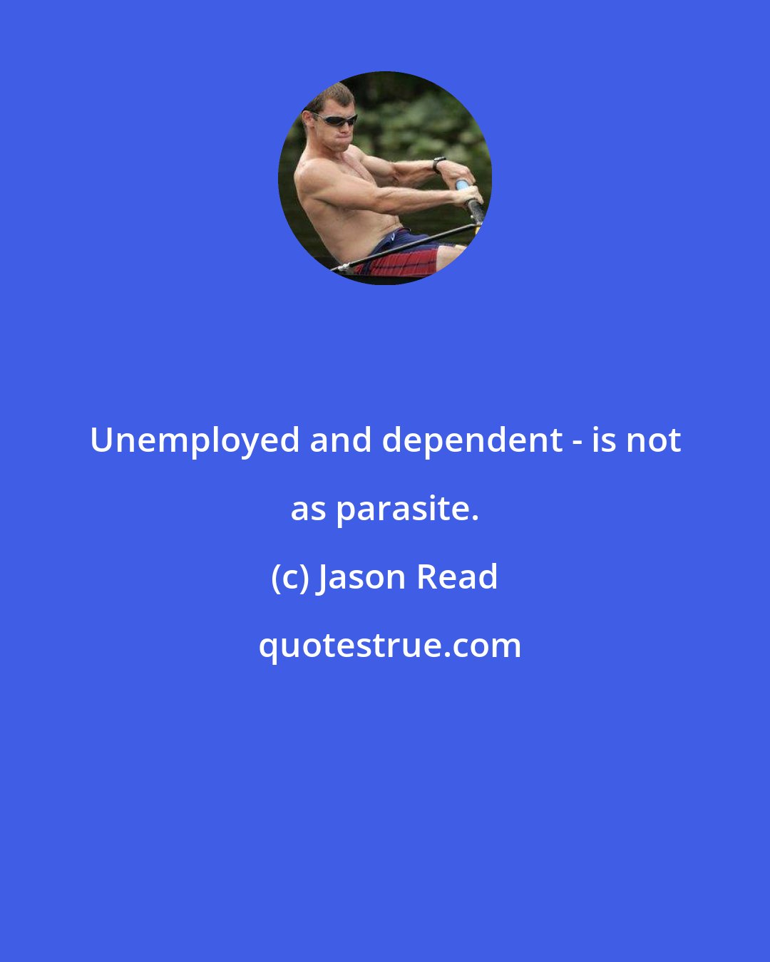 Jason Read: Unemployed and dependent - is not as parasite.