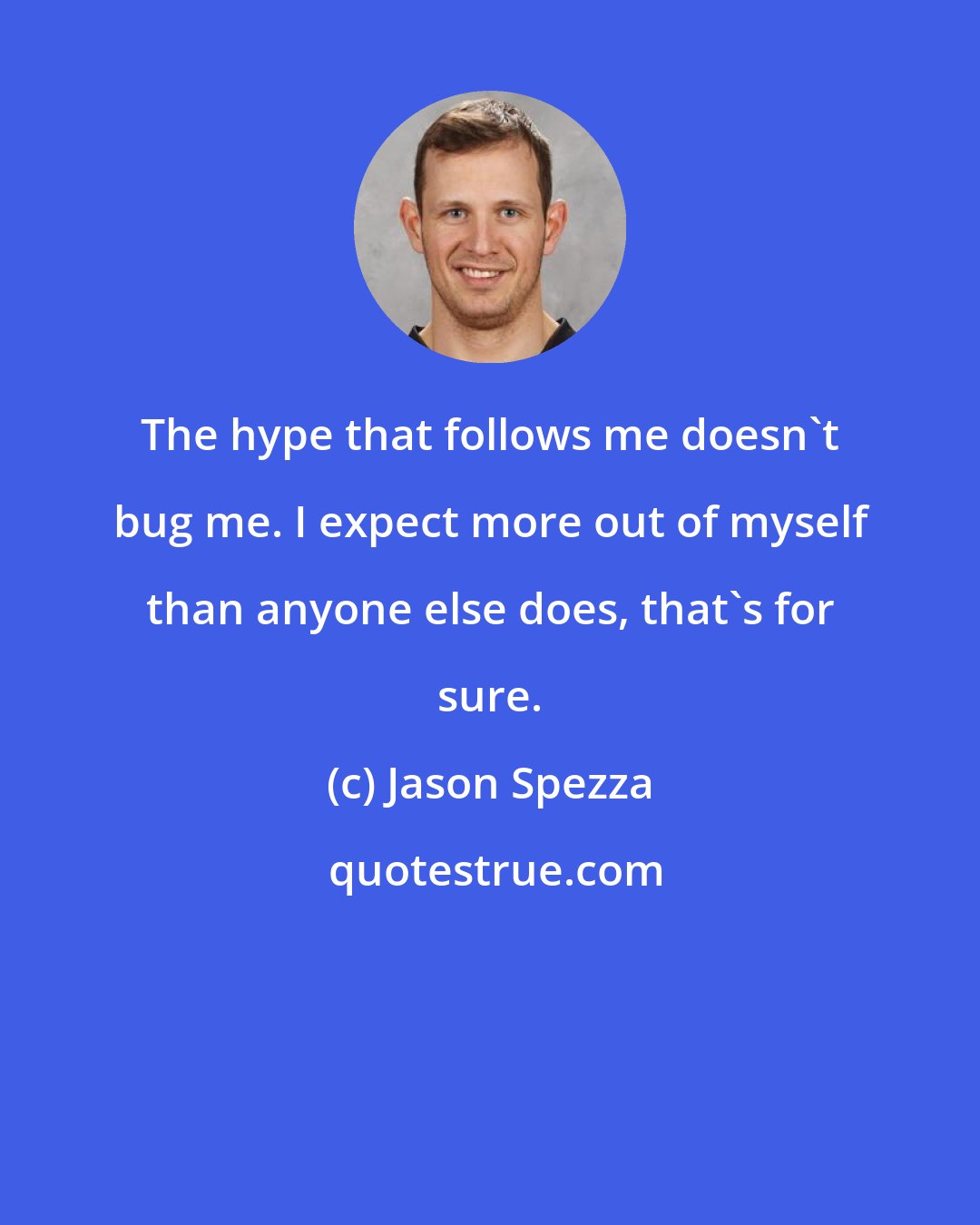 Jason Spezza: The hype that follows me doesn't bug me. I expect more out of myself than anyone else does, that's for sure.