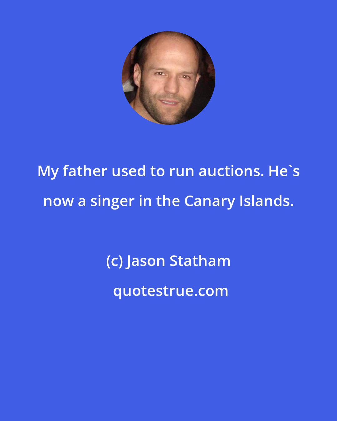 Jason Statham: My father used to run auctions. He's now a singer in the Canary Islands.