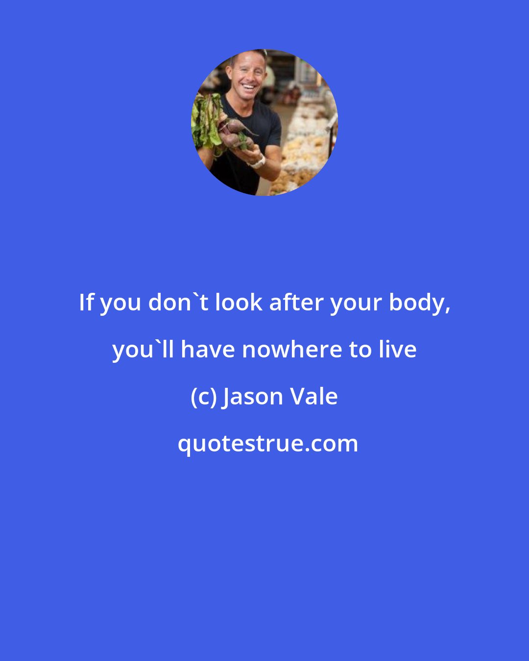 Jason Vale: If you don't look after your body, you'll have nowhere to live