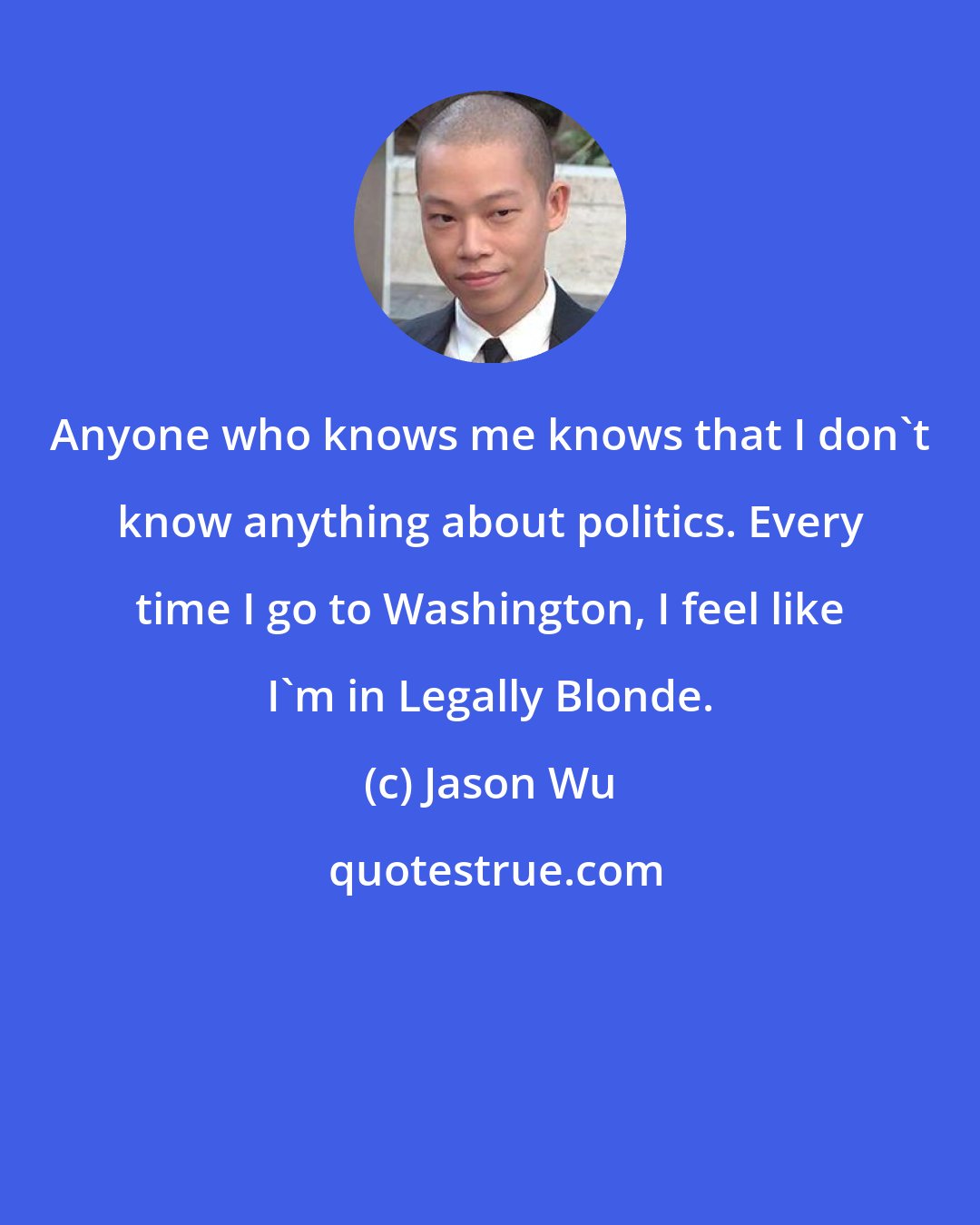 Jason Wu: Anyone who knows me knows that I don't know anything about politics. Every time I go to Washington, I feel like I'm in Legally Blonde.