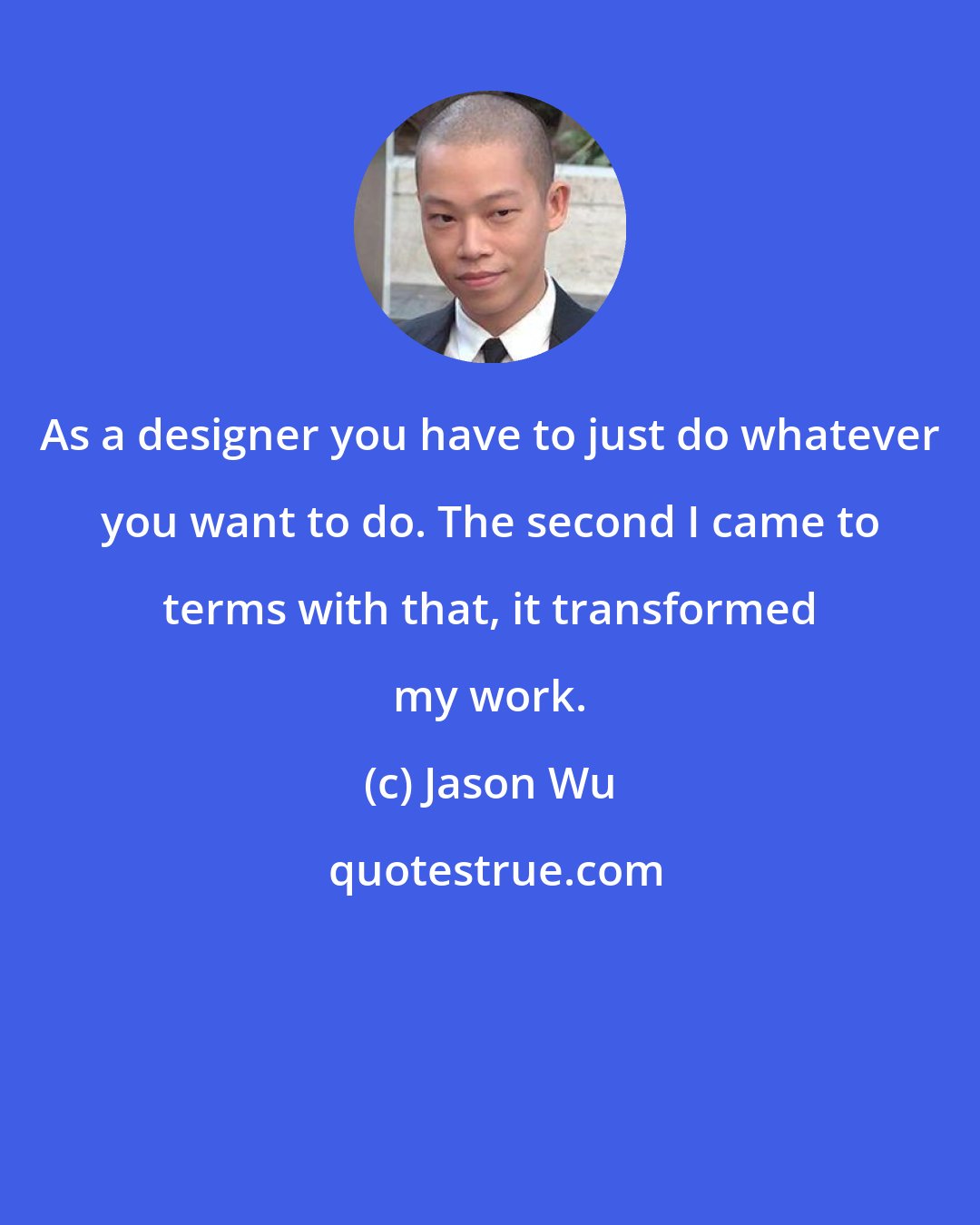 Jason Wu: As a designer you have to just do whatever you want to do. The second I came to terms with that, it transformed my work.