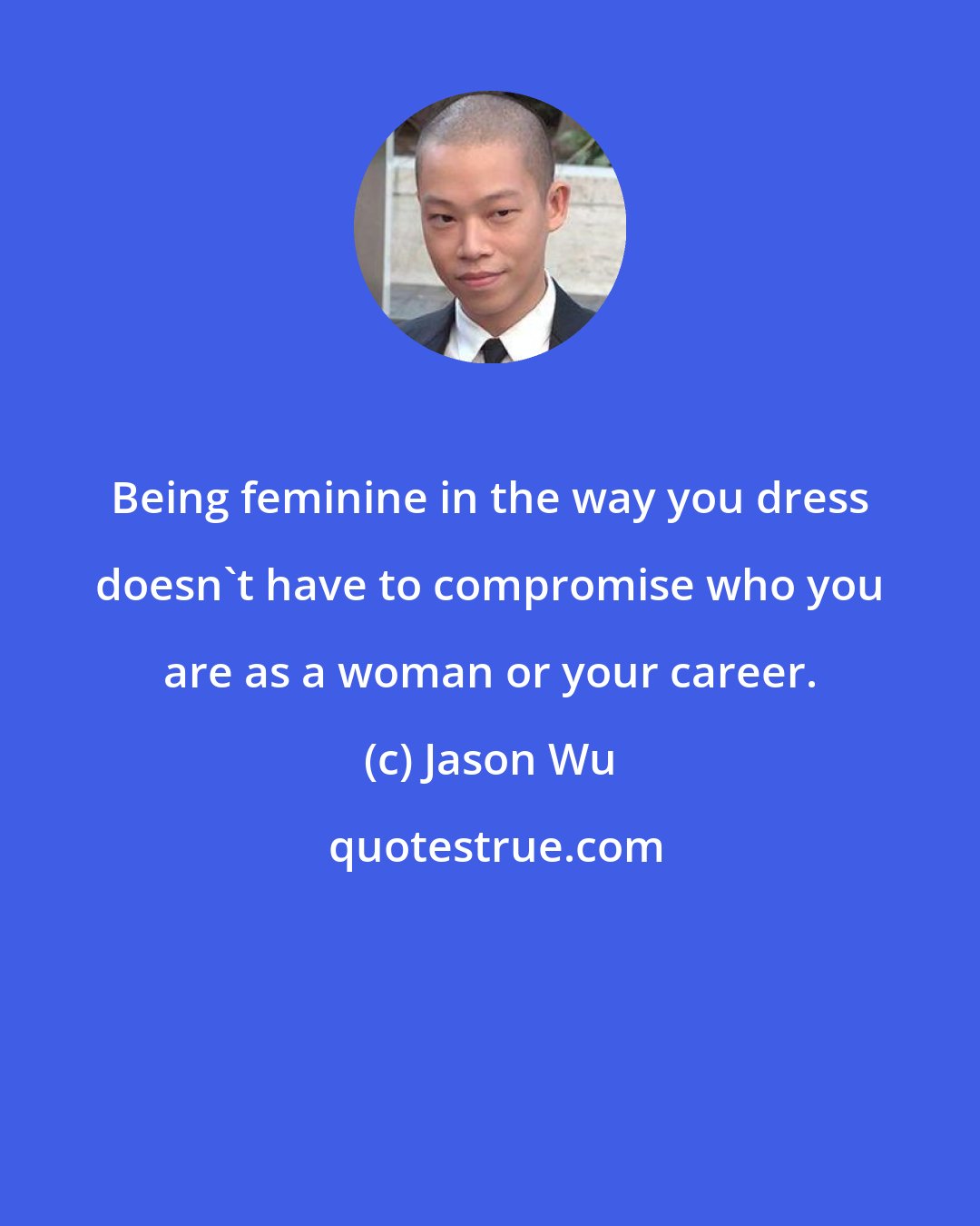 Jason Wu: Being feminine in the way you dress doesn't have to compromise who you are as a woman or your career.