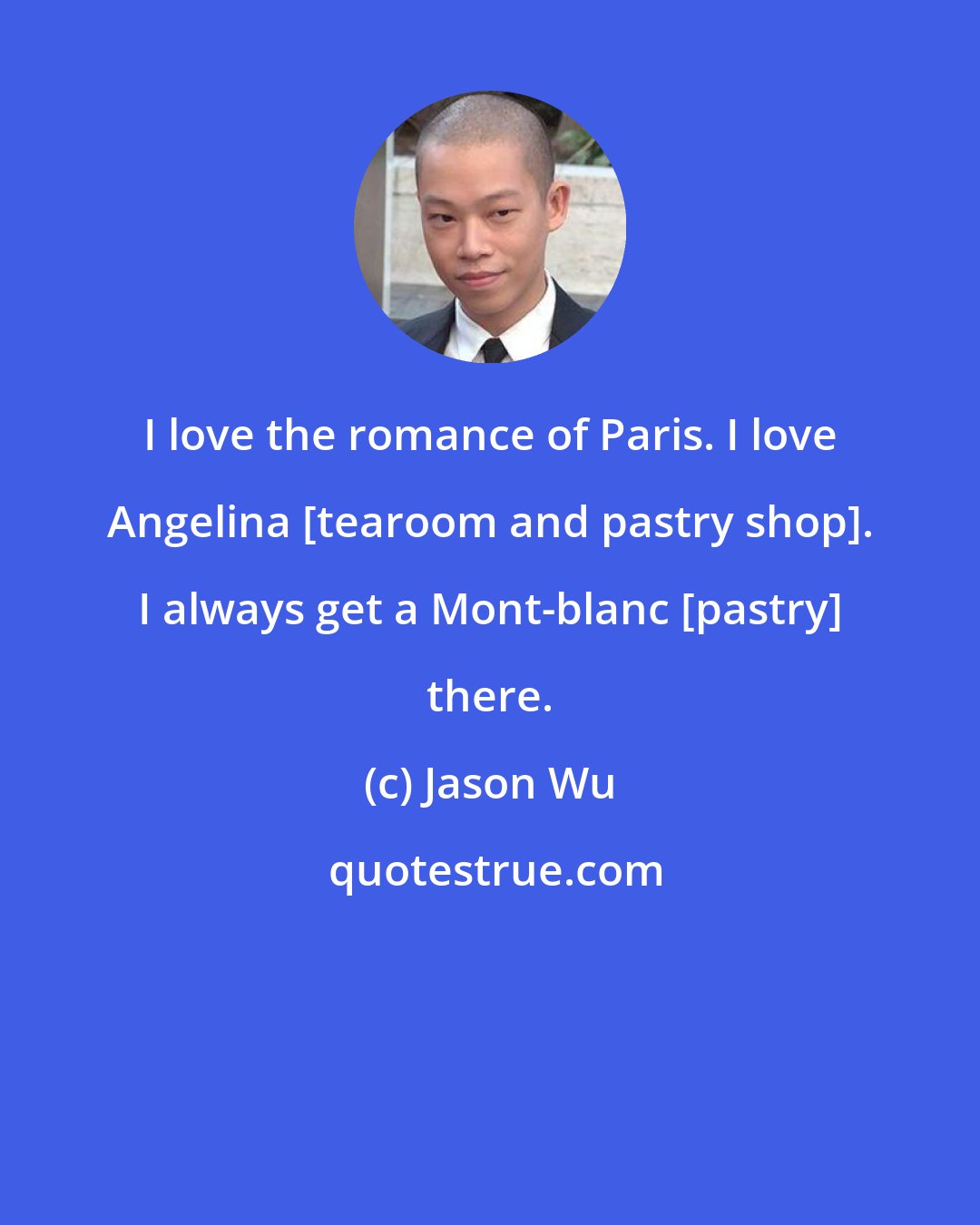 Jason Wu: I love the romance of Paris. I love Angelina [tearoom and pastry shop]. I always get a Mont-blanc [pastry] there.