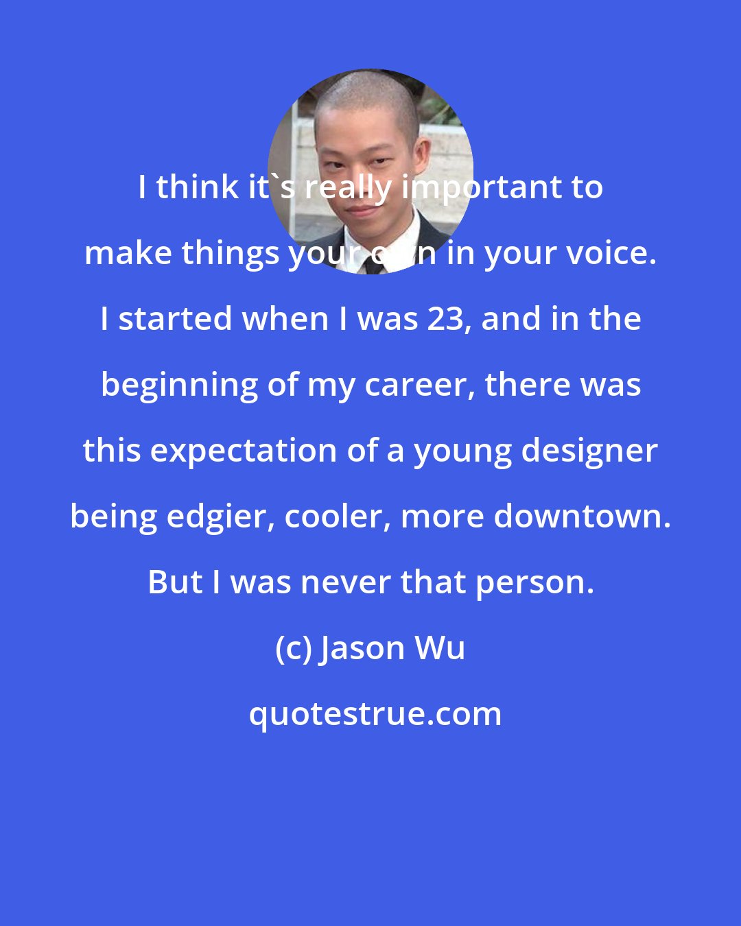 Jason Wu: I think it's really important to make things your own in your voice. I started when I was 23, and in the beginning of my career, there was this expectation of a young designer being edgier, cooler, more downtown. But I was never that person.