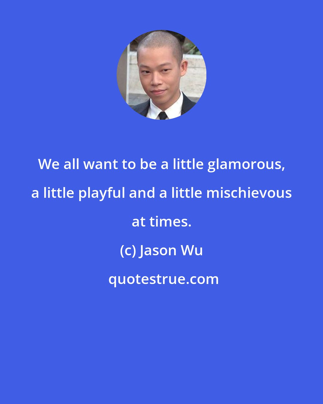 Jason Wu: We all want to be a little glamorous, a little playful and a little mischievous at times.