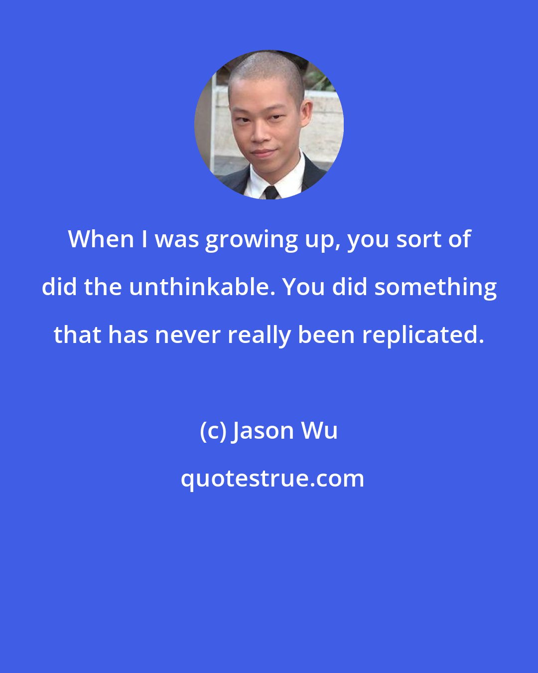 Jason Wu: When I was growing up, you sort of did the unthinkable. You did something that has never really been replicated.