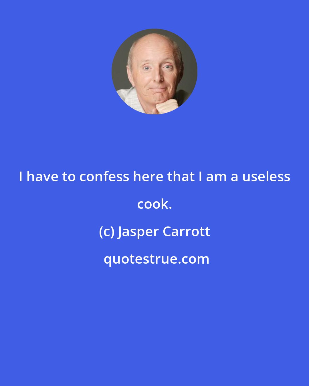 Jasper Carrott: I have to confess here that I am a useless cook.