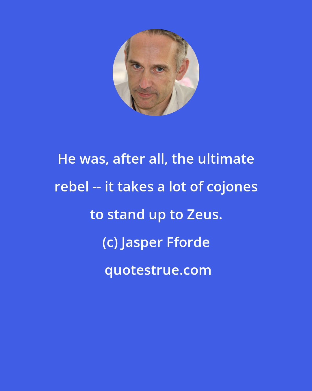 Jasper Fforde: He was, after all, the ultimate rebel -- it takes a lot of cojones to stand up to Zeus.