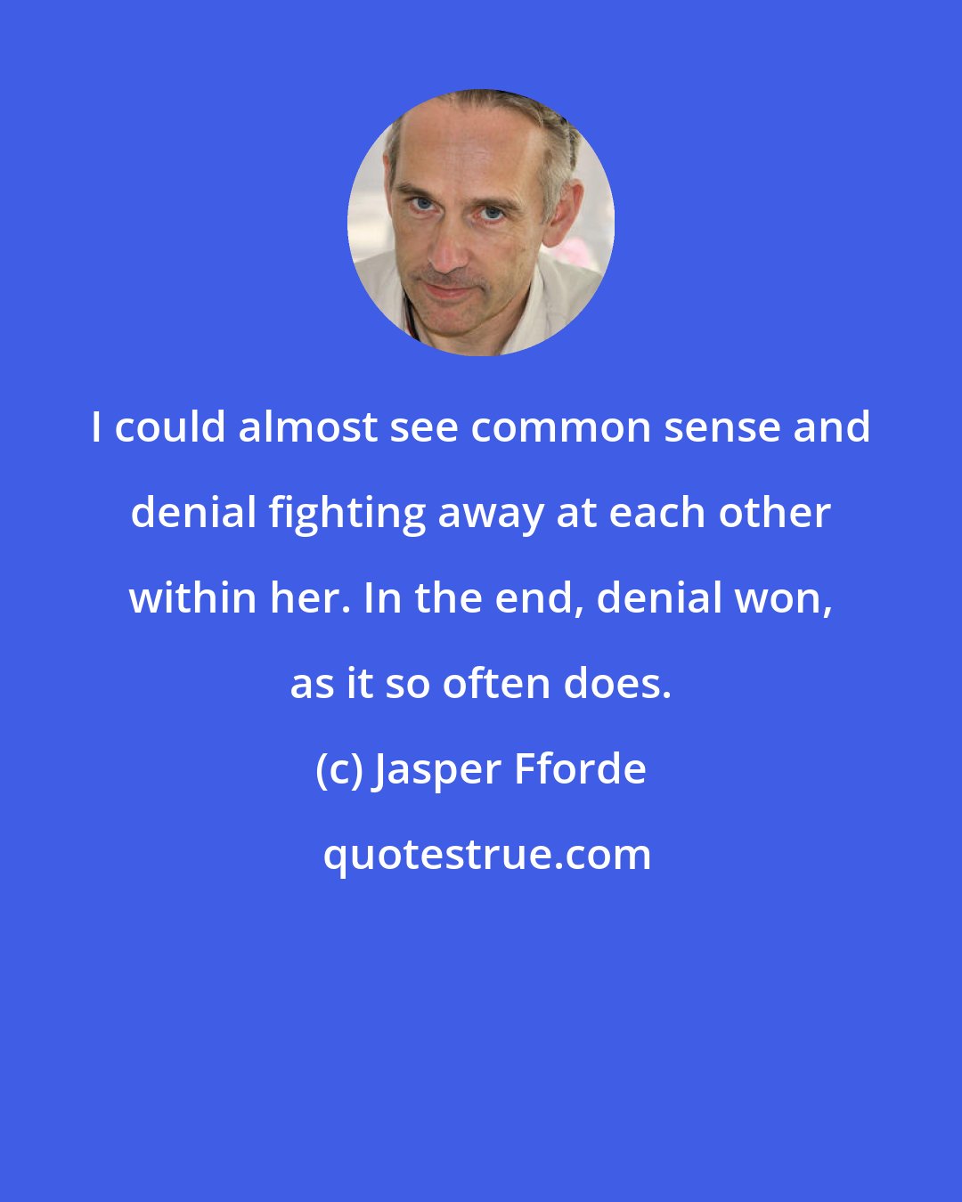 Jasper Fforde: I could almost see common sense and denial fighting away at each other within her. In the end, denial won, as it so often does.
