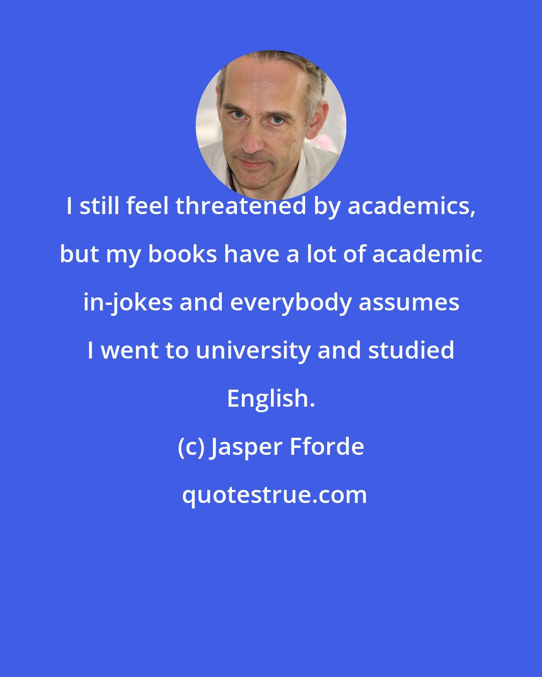Jasper Fforde: I still feel threatened by academics, but my books have a lot of academic in-jokes and everybody assumes I went to university and studied English.