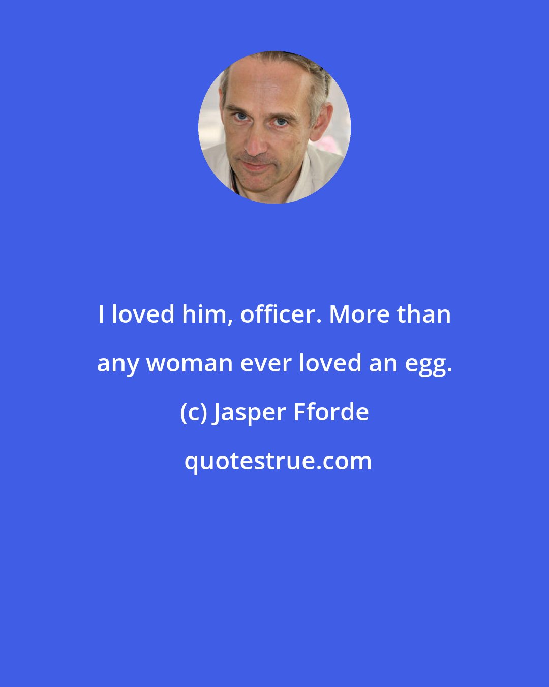 Jasper Fforde: I loved him, officer. More than any woman ever loved an egg.