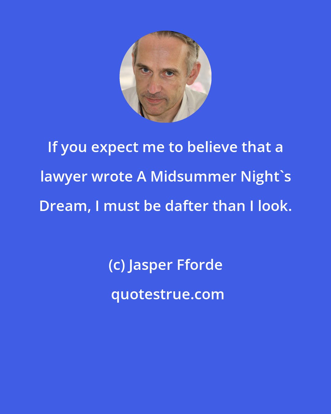 Jasper Fforde: If you expect me to believe that a lawyer wrote A Midsummer Night's Dream, I must be dafter than I look.