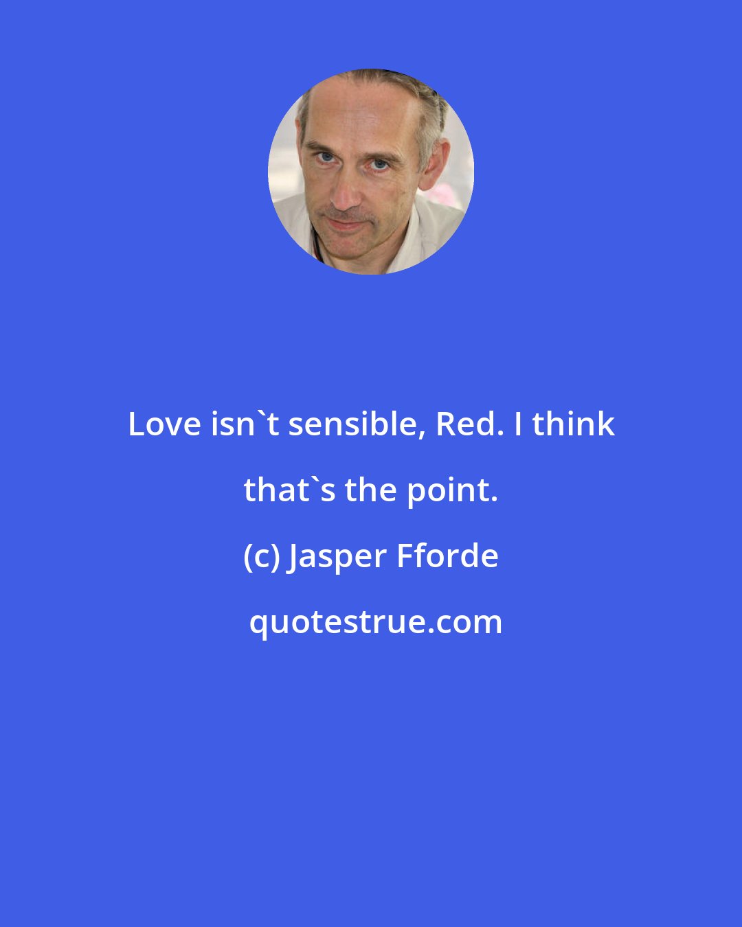Jasper Fforde: Love isn't sensible, Red. I think that's the point.