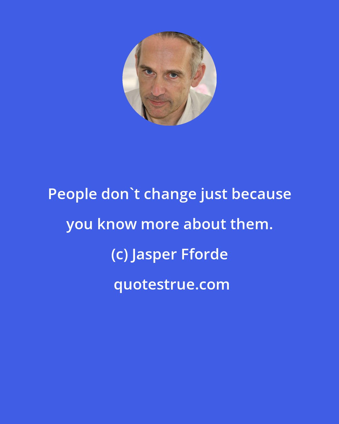 Jasper Fforde: People don't change just because you know more about them.