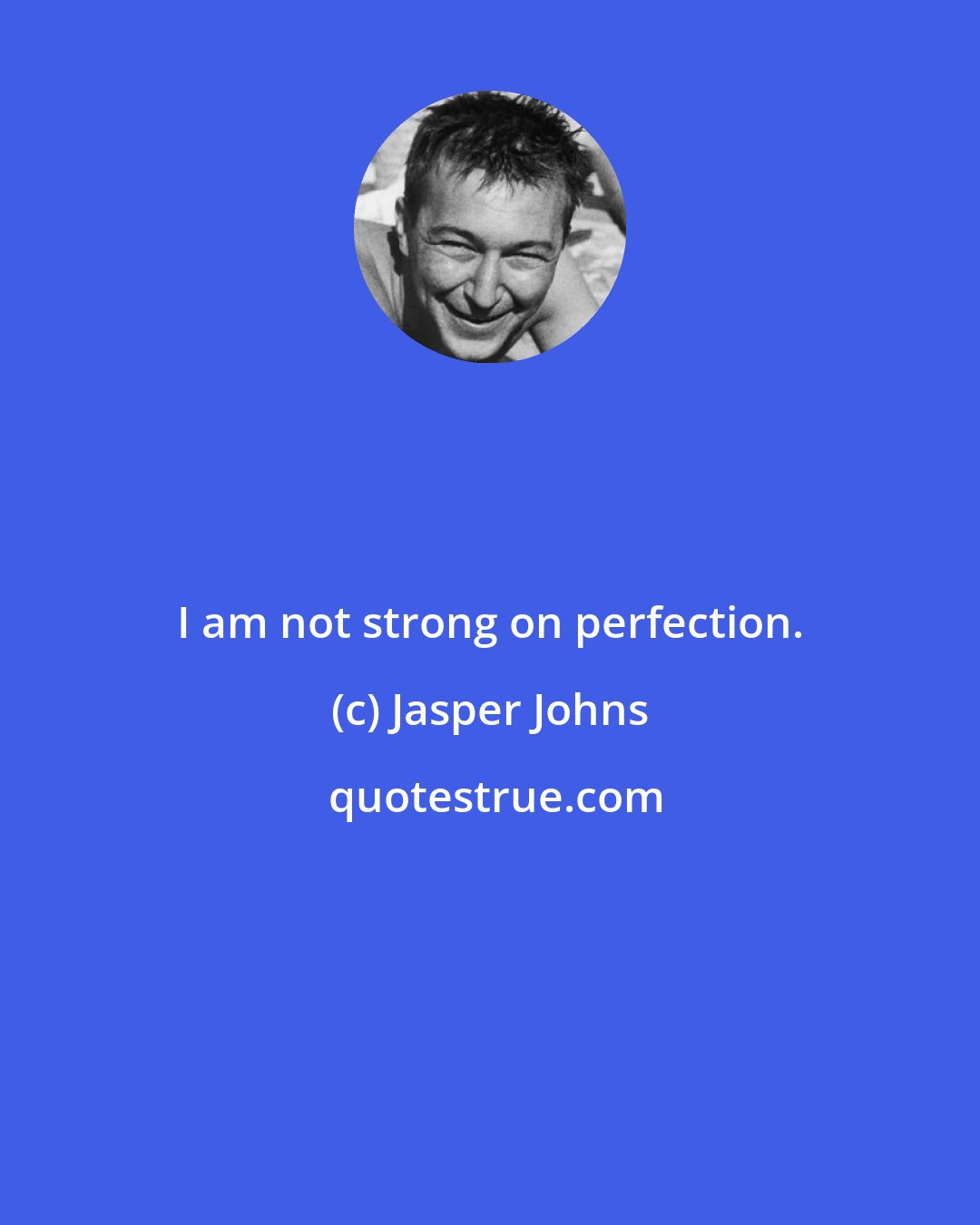 Jasper Johns: I am not strong on perfection.