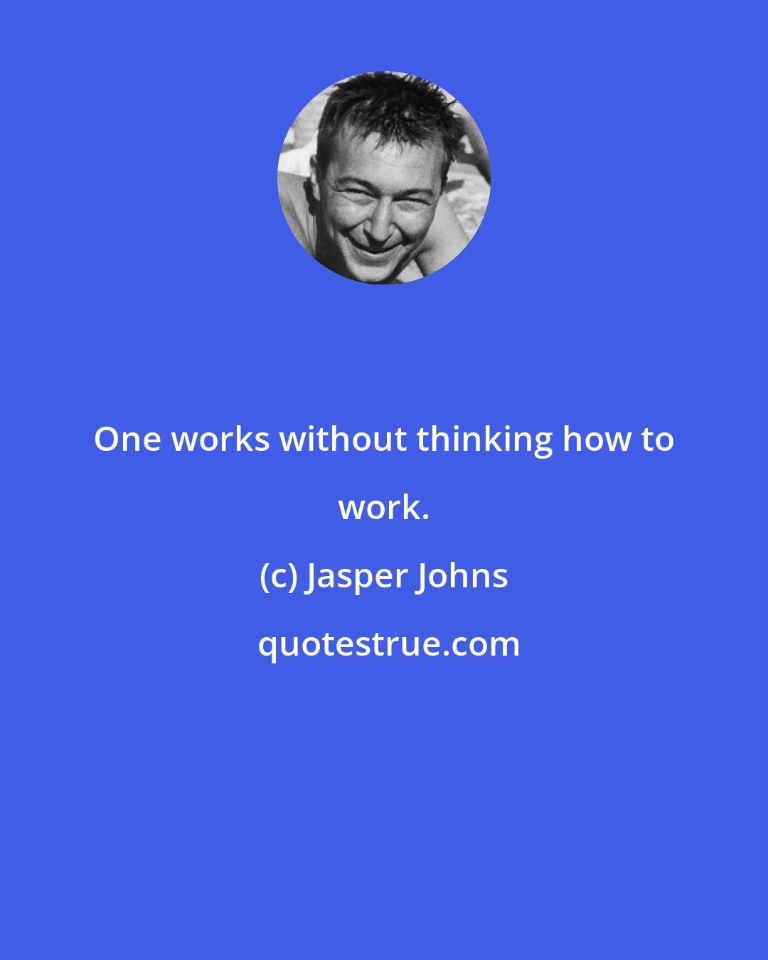 Jasper Johns: One works without thinking how to work.