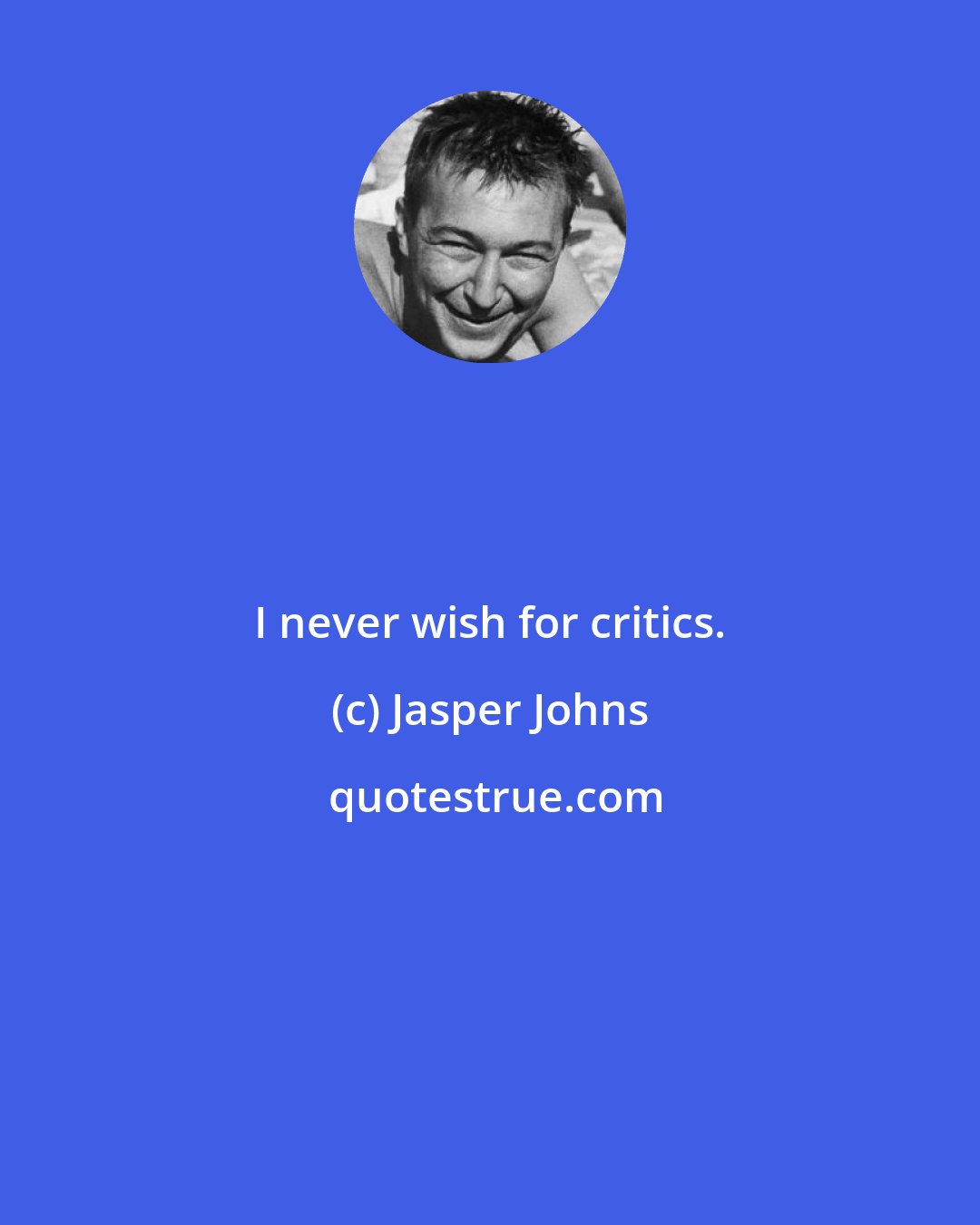 Jasper Johns: I never wish for critics.