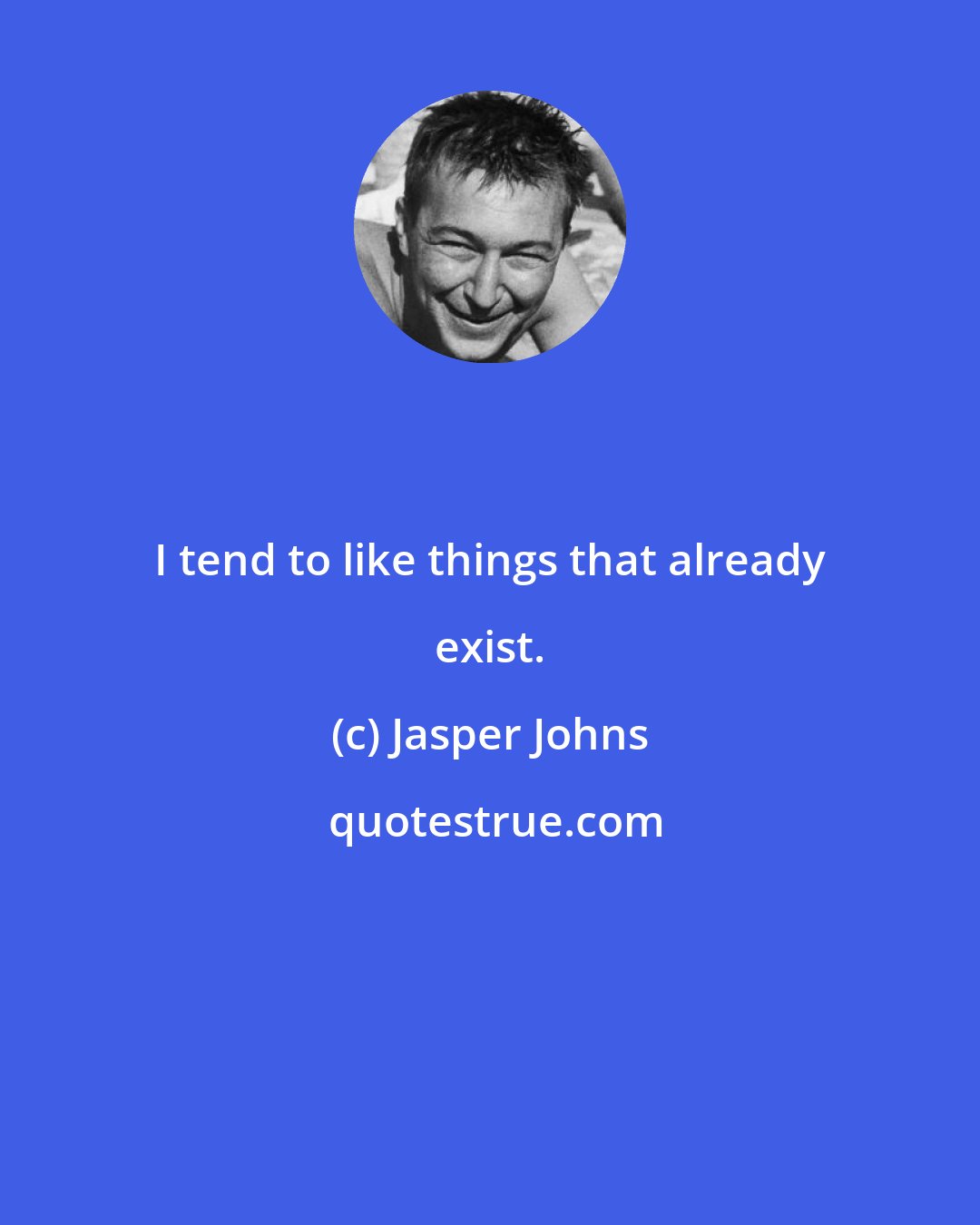 Jasper Johns: I tend to like things that already exist.