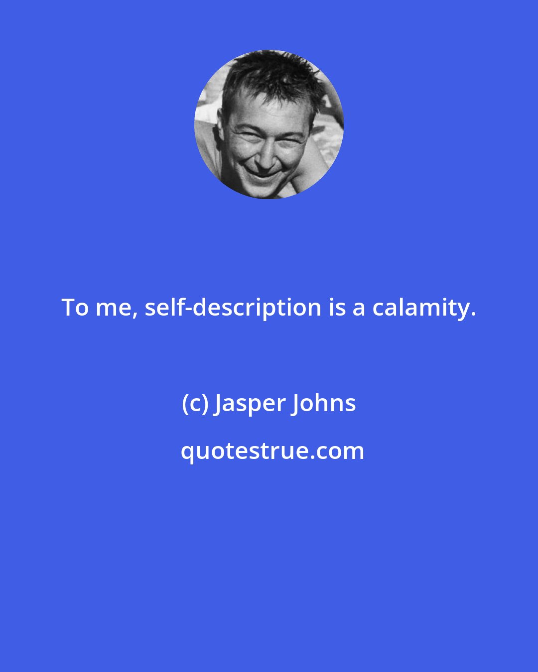 Jasper Johns: To me, self-description is a calamity.