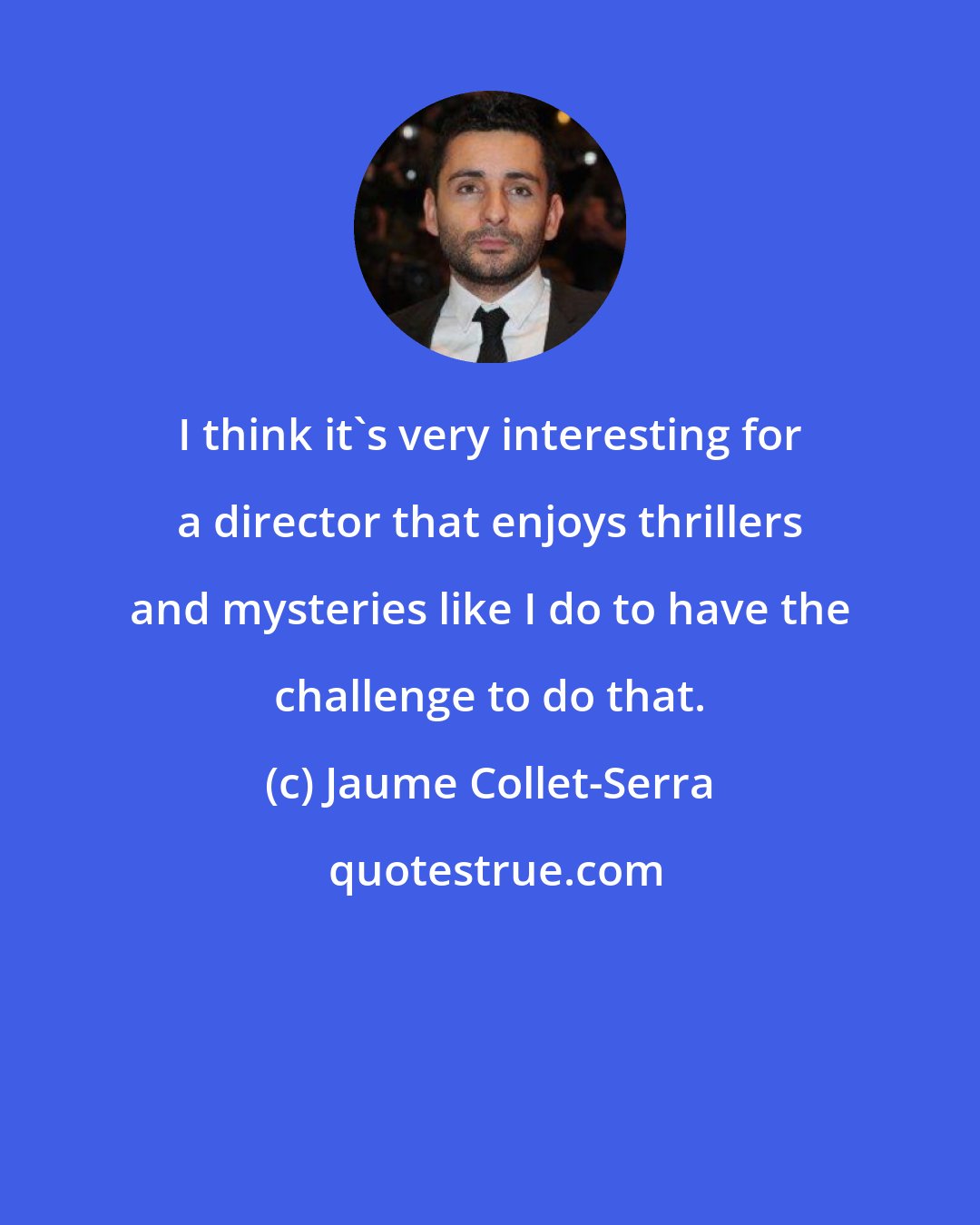 Jaume Collet-Serra: I think it's very interesting for a director that enjoys thrillers and mysteries like I do to have the challenge to do that.