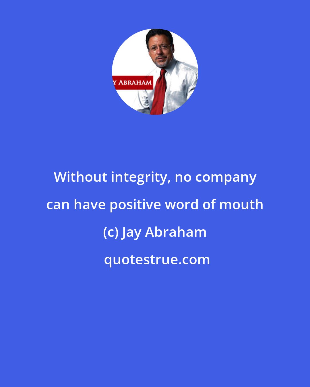 Jay Abraham: Without integrity, no company can have positive word of mouth