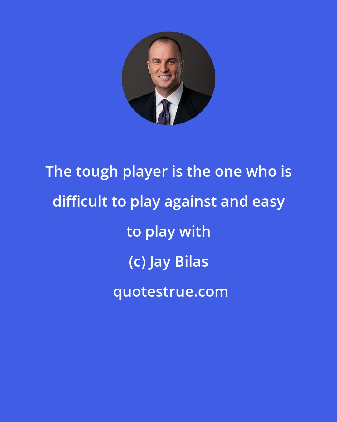 Jay Bilas: The tough player is the one who is difficult to play against and easy to play with